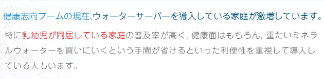 健康志向ブームの現在、ウォーターサーバーを導入している家庭が激増しています。