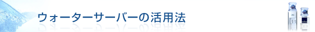ウォーターサーバーの活用例